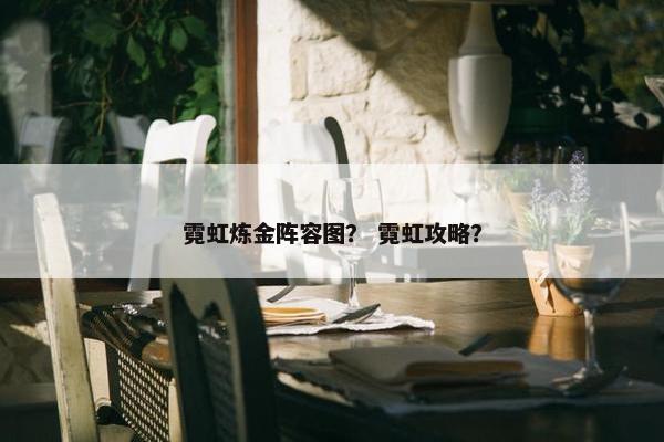 霓虹炼金阵容图？ 霓虹攻略？