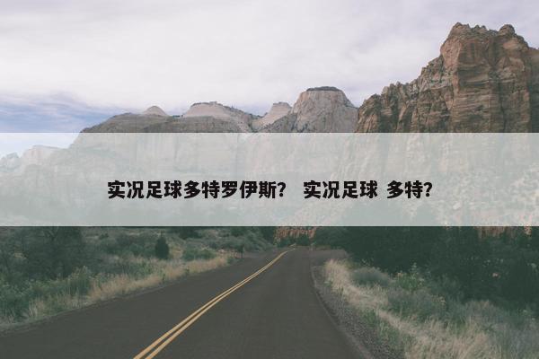 实况足球多特罗伊斯？ 实况足球 多特？