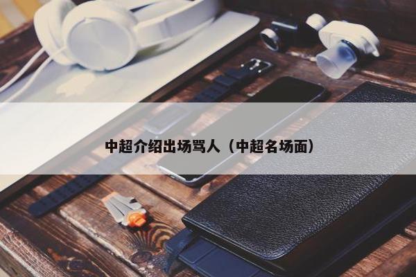 中超介绍出场骂人（中超名场面）