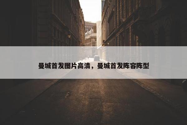 曼城首发图片高清，曼城首发阵容阵型