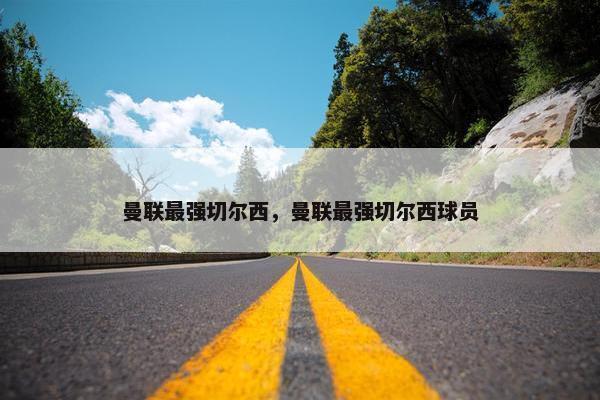 曼联最强切尔西，曼联最强切尔西球员