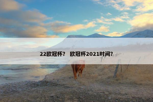 22欧冠杯？ 欧冠杯2021时间？