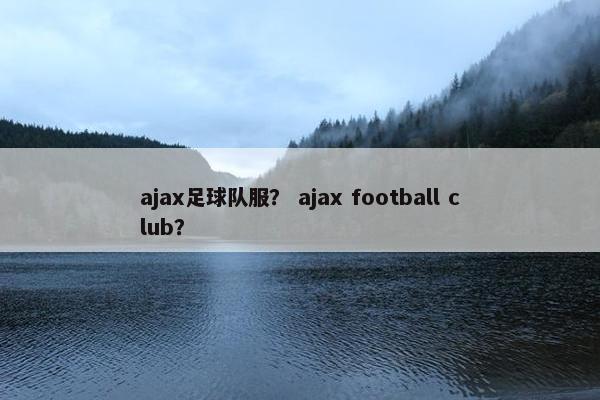 ajax足球队服？ ajax football club？