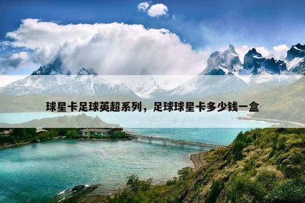 球星卡足球英超系列，足球球星卡多少钱一盒