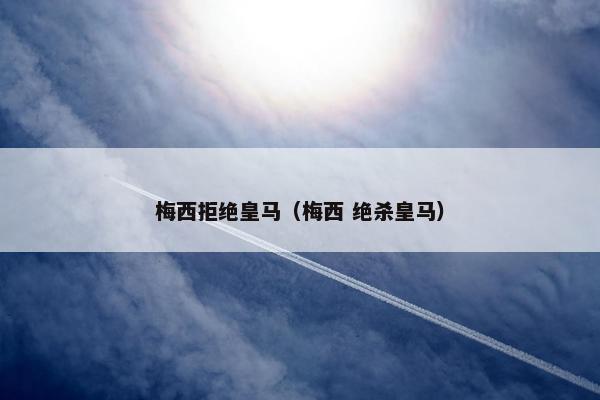 梅西拒绝皇马（梅西 绝杀皇马）