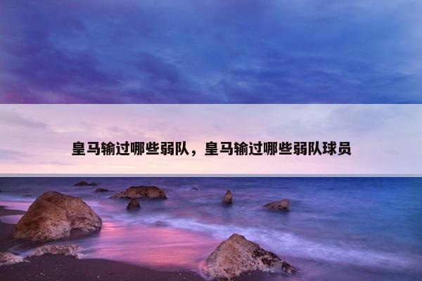 皇马输过哪些弱队，皇马输过哪些弱队球员