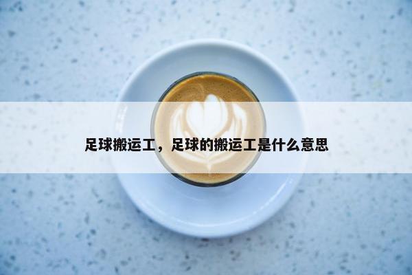 足球搬运工，足球的搬运工是什么意思