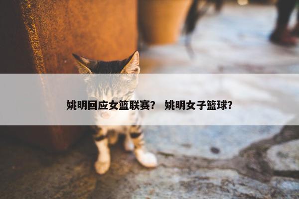 姚明回应女篮联赛？ 姚明女子篮球？