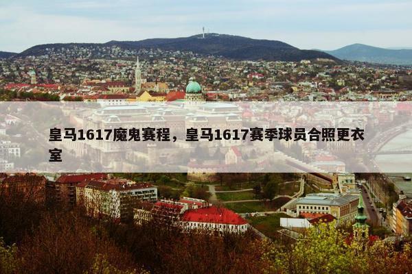 皇马1617魔鬼赛程，皇马1617赛季球员合照更衣室