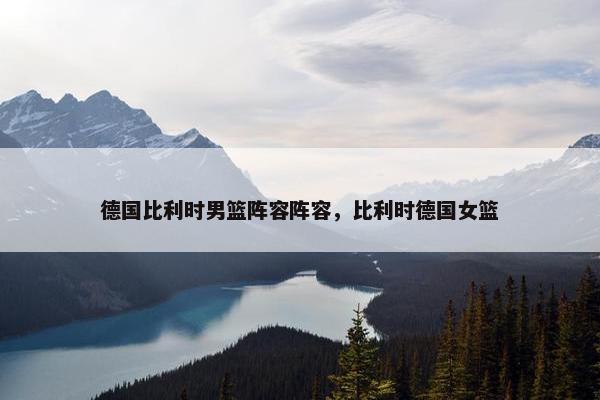 德国比利时男篮阵容阵容，比利时德国女篮