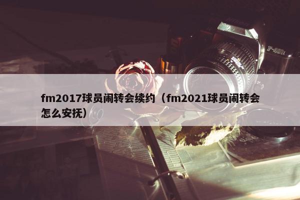 fm2017球员闹转会续约（fm2021球员闹转会怎么安抚）