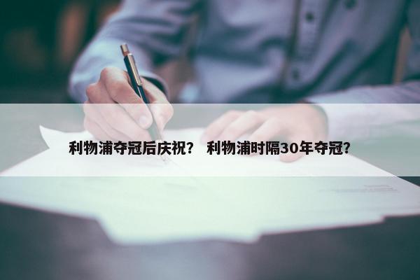 利物浦夺冠后庆祝？ 利物浦时隔30年夺冠？