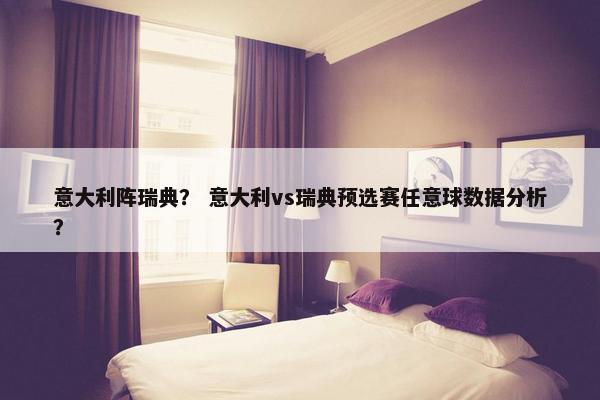 意大利阵瑞典？ 意大利vs瑞典预选赛任意球数据分析？