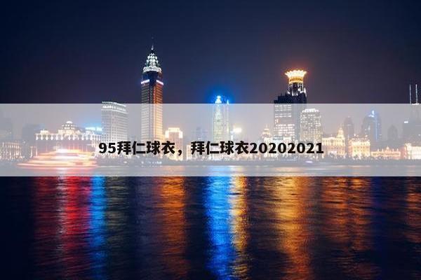 95拜仁球衣，拜仁球衣20202021