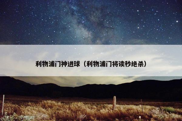 利物浦门神进球（利物浦门将读秒绝杀）