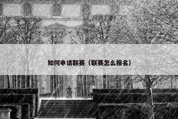 如何申请联赛（联赛怎么报名）