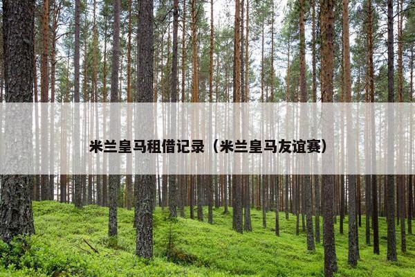 米兰皇马租借记录（米兰皇马友谊赛）