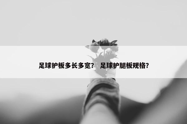 足球护板多长多宽？ 足球护腿板规格？