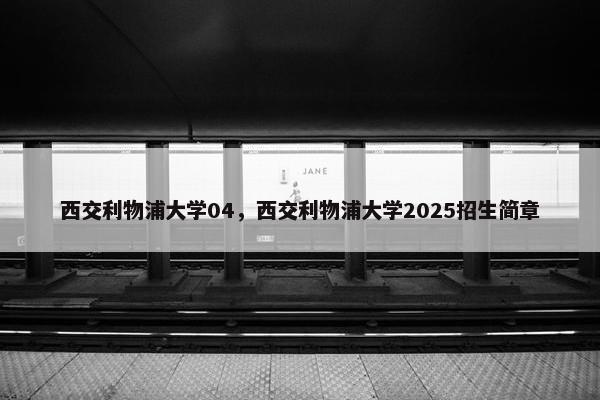 西交利物浦大学04，西交利物浦大学2025招生简章