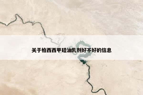 关于柏西西甲硅油乳剂好不好的信息