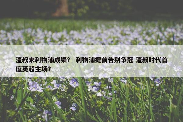 渣叔来利物浦成绩？ 利物浦提前告别争冠 渣叔时代首度英超主场？