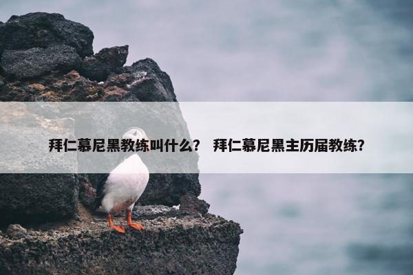 拜仁慕尼黑教练叫什么？ 拜仁慕尼黑主历届教练？