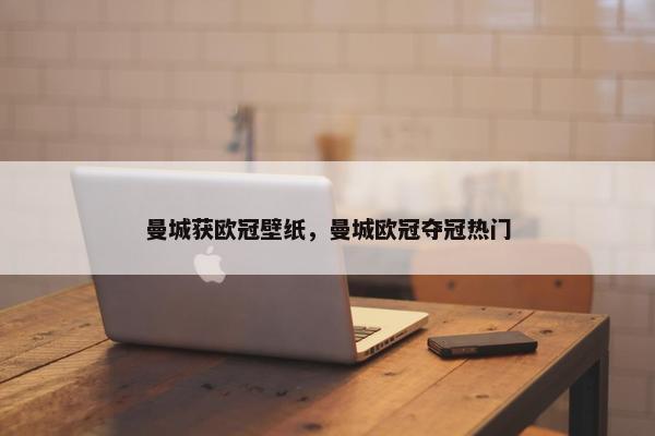 曼城获欧冠壁纸，曼城欧冠夺冠热门