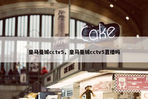 皇马曼城cctv5，皇马曼城cctv5直播吗