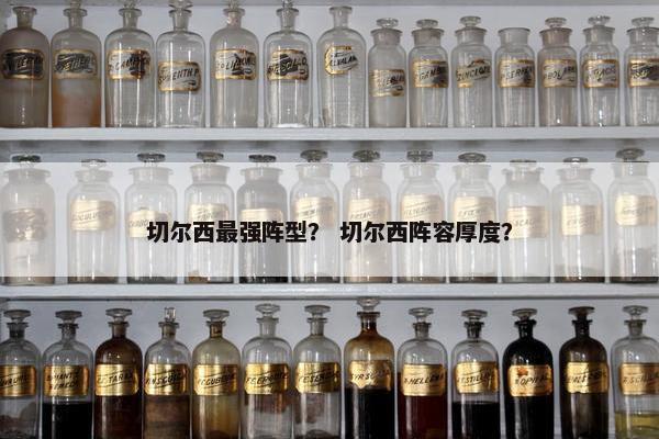 切尔西最强阵型？ 切尔西阵容厚度？