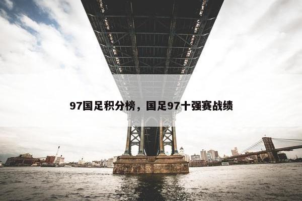 97国足积分榜，国足97十强赛战绩