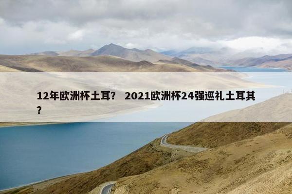 12年欧洲杯土耳？ 2021欧洲杯24强巡礼土耳其？