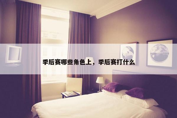 季后赛哪些角色上，季后赛打什么