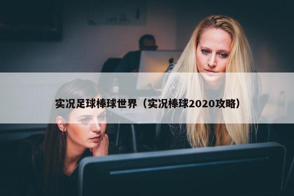 实况足球棒球世界（实况棒球2020攻略）