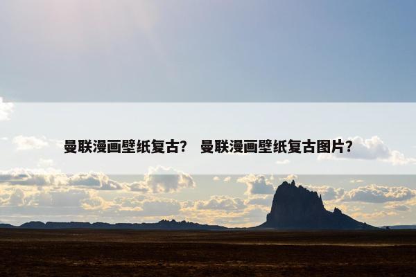 曼联漫画壁纸复古？ 曼联漫画壁纸复古图片？