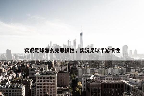 实况足球怎么克服惯性，实况足球手游惯性