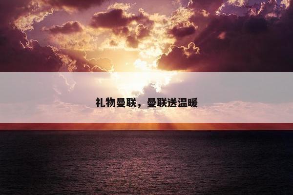 礼物曼联，曼联送温暖
