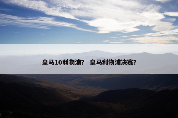 皇马10利物浦？ 皇马利物浦决赛？