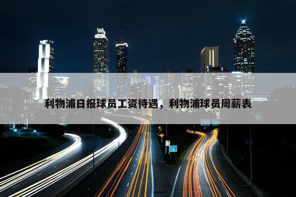 利物浦日报球员工资待遇，利物浦球员周薪表