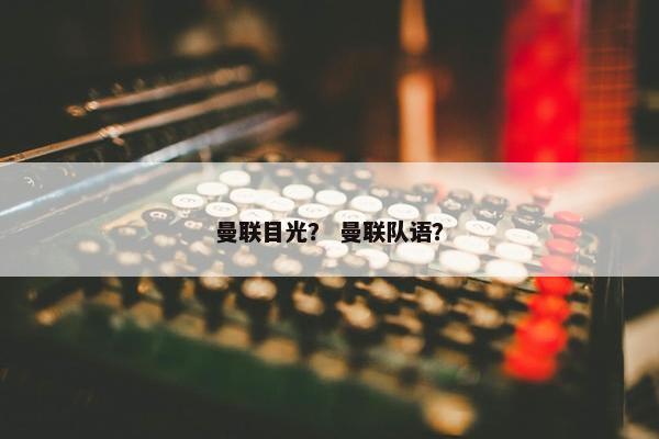 曼联目光？ 曼联队语？