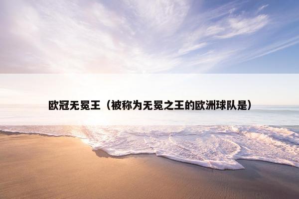 欧冠无冕王（被称为无冕之王的欧洲球队是）