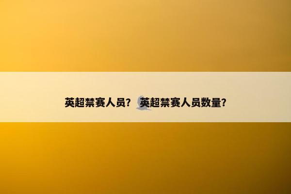 英超禁赛人员？ 英超禁赛人员数量？