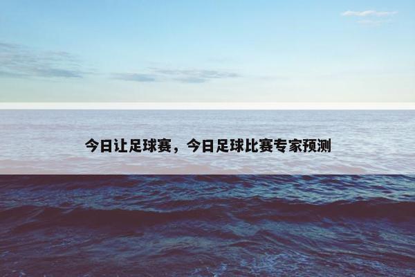 今日让足球赛，今日足球比赛专家预测
