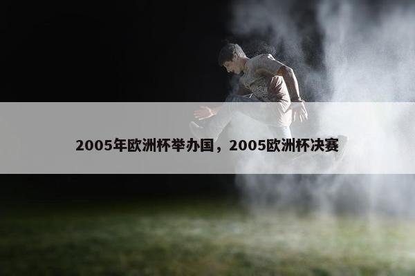 2005年欧洲杯举办国，2005欧洲杯决赛
