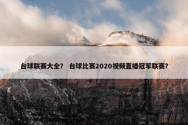 台球联赛大全？ 台球比赛2020视频直播冠军联赛？