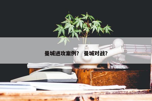 曼城进攻案例？ 曼城对战？