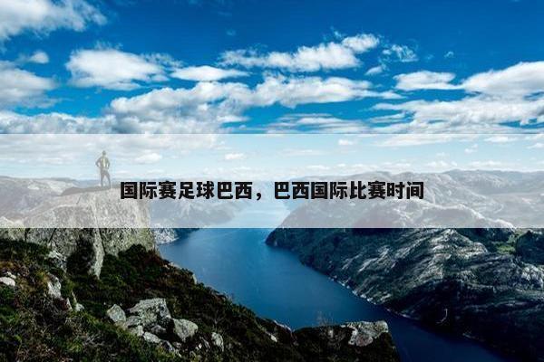 国际赛足球巴西，巴西国际比赛时间