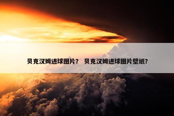 贝克汉姆进球图片？ 贝克汉姆进球图片壁纸？