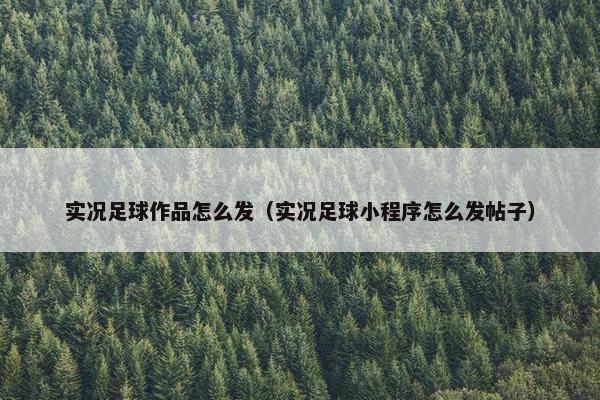 实况足球作品怎么发（实况足球小程序怎么发帖子）