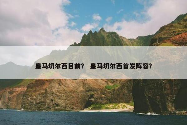 皇马切尔西目前？ 皇马切尔西首发阵容？