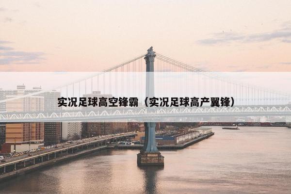 实况足球高空锋霸（实况足球高产翼锋）